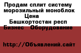 Продам сплит систему (морозильный моноблок)  › Цена ­ 35 000 - Башкортостан респ. Бизнес » Оборудование   